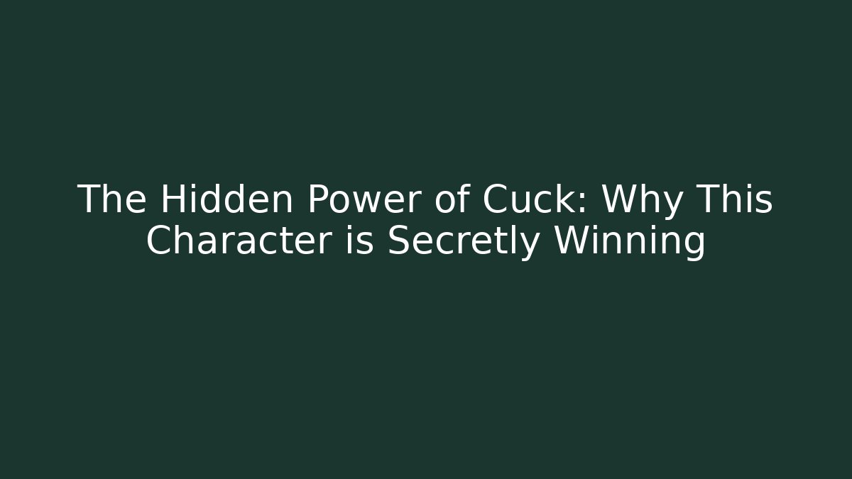 The Hidden Power of Cuck: Why This Character is Secretly Winning
