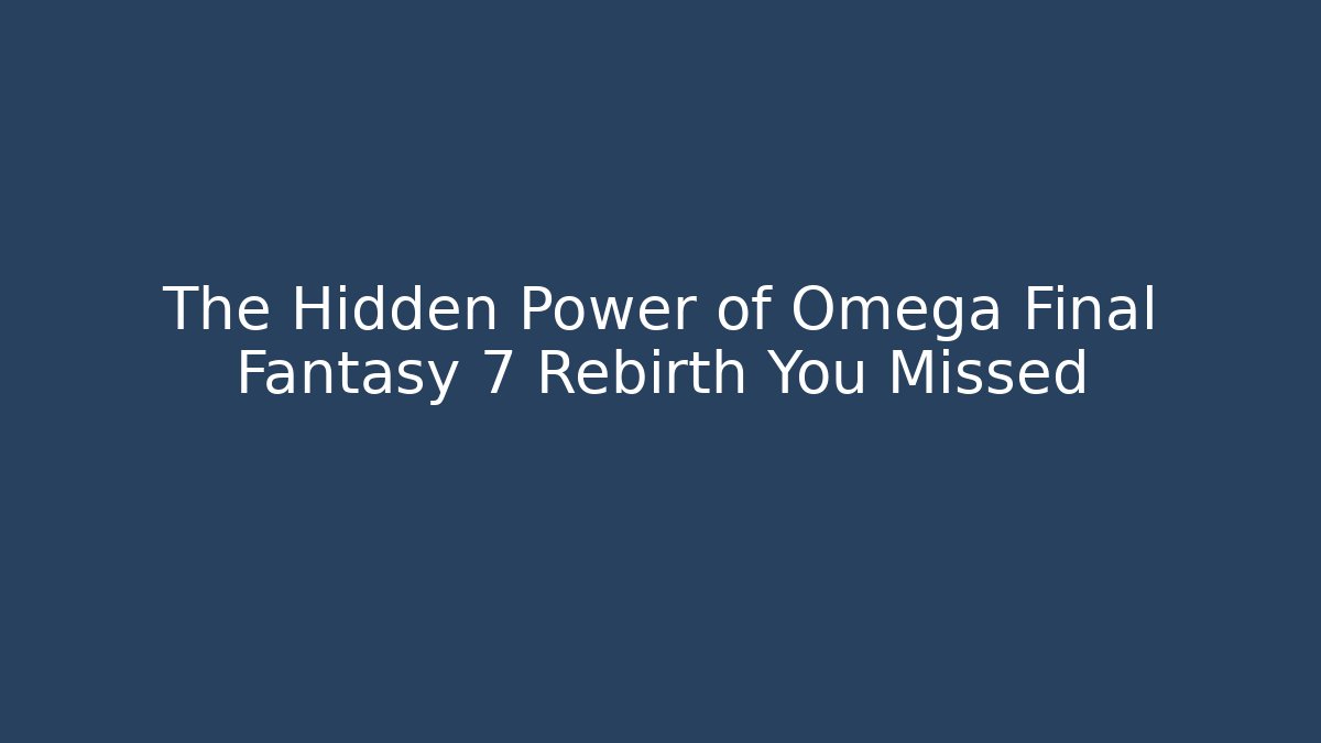 The Hidden Power of Omega Final Fantasy 7 Rebirth You Missed