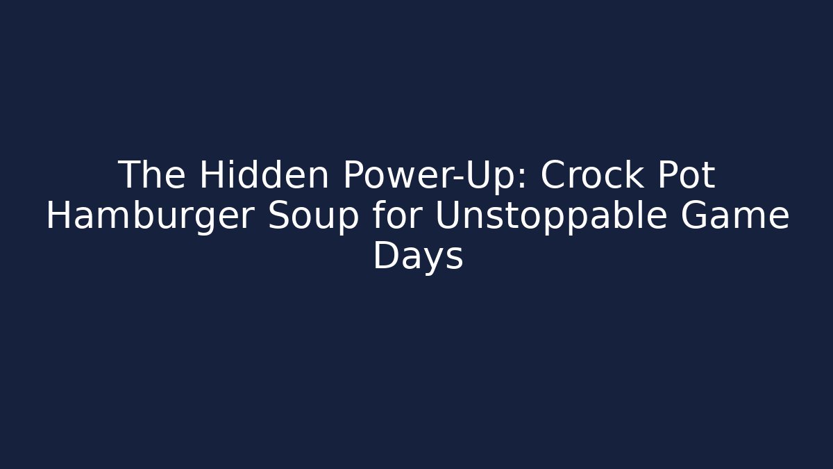 The Hidden Power-Up: Crock Pot Hamburger Soup for Unstoppable Game Days
