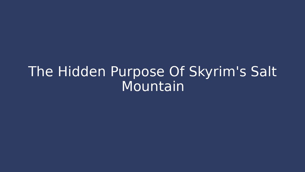 The Hidden Purpose Of Skyrim's Salt Mountain