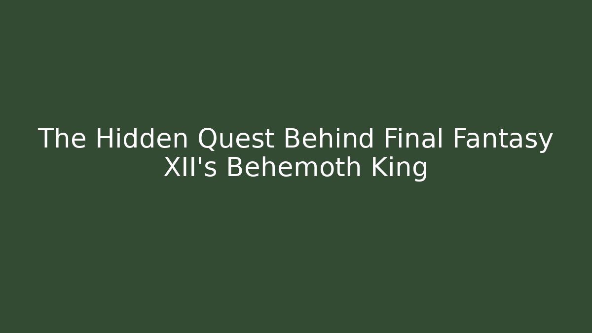The Hidden Quest Behind Final Fantasy XII's Behemoth King