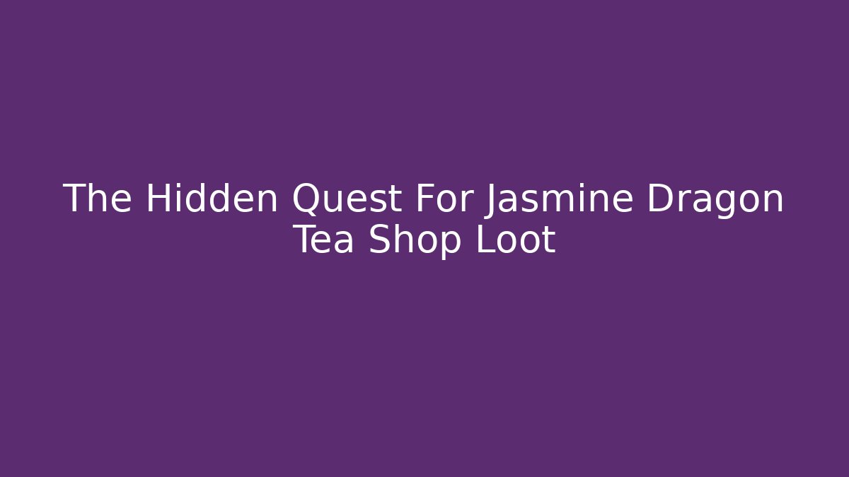 The Hidden Quest For Jasmine Dragon Tea Shop Loot