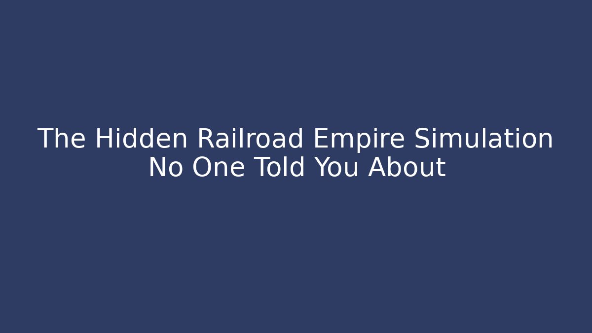 The Hidden Railroad Empire Simulation No One Told You About