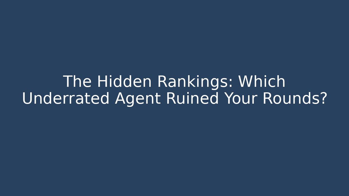 The Hidden Rankings: Which Underrated Agent Ruined Your Rounds?