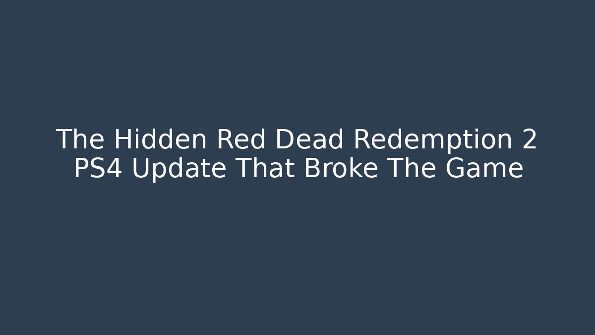 The Hidden Red Dead Redemption 2 PS4 Update That Broke The Game