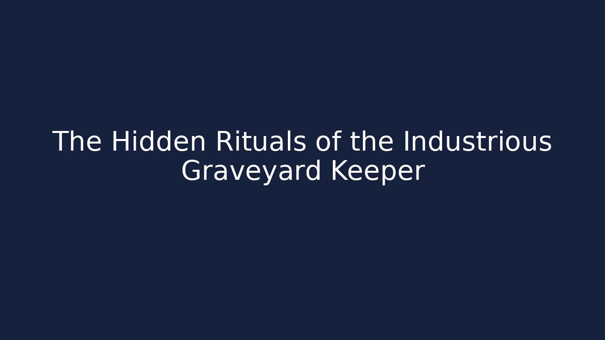 The Hidden Rituals of the Industrious Graveyard Keeper
