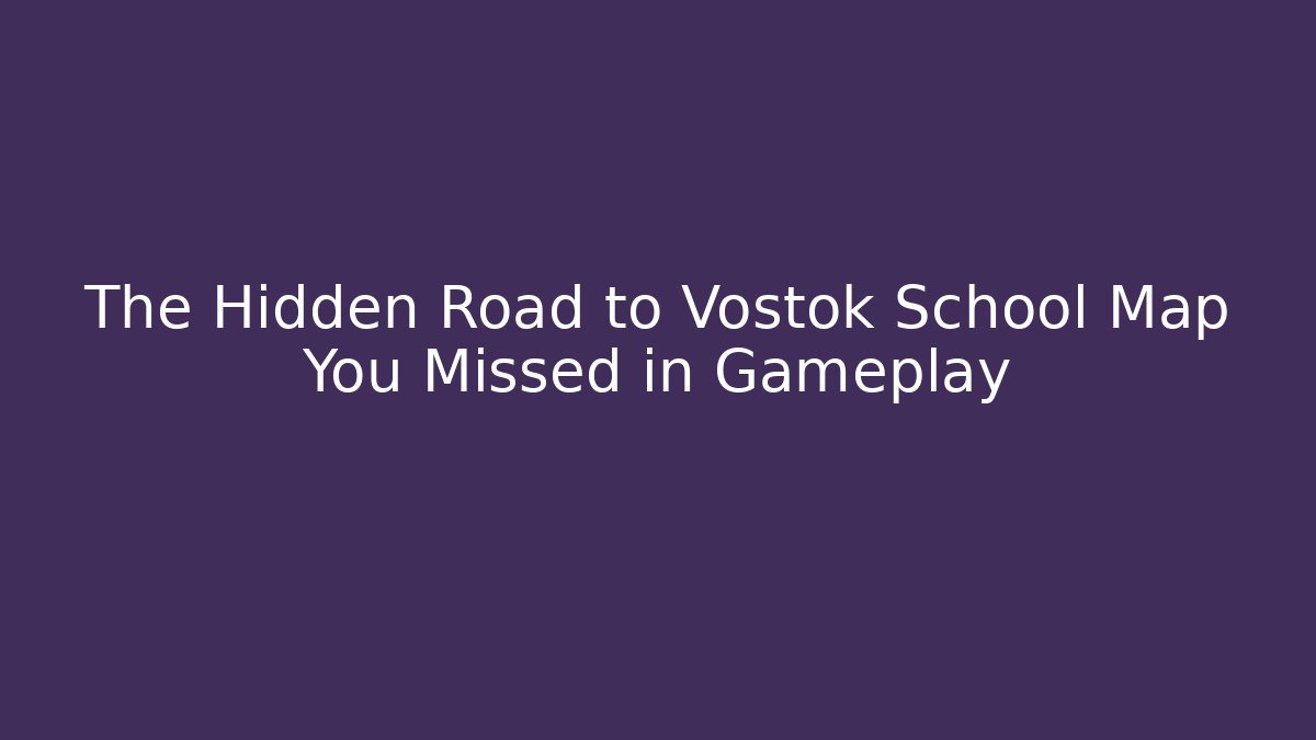 The Hidden Road to Vostok School Map You Missed in Gameplay