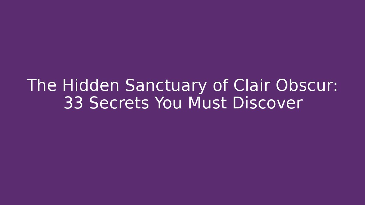 The Hidden Sanctuary of Clair Obscur: 33 Secrets You Must Discover