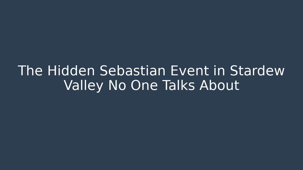 The Hidden Sebastian Event in Stardew Valley No One Talks About