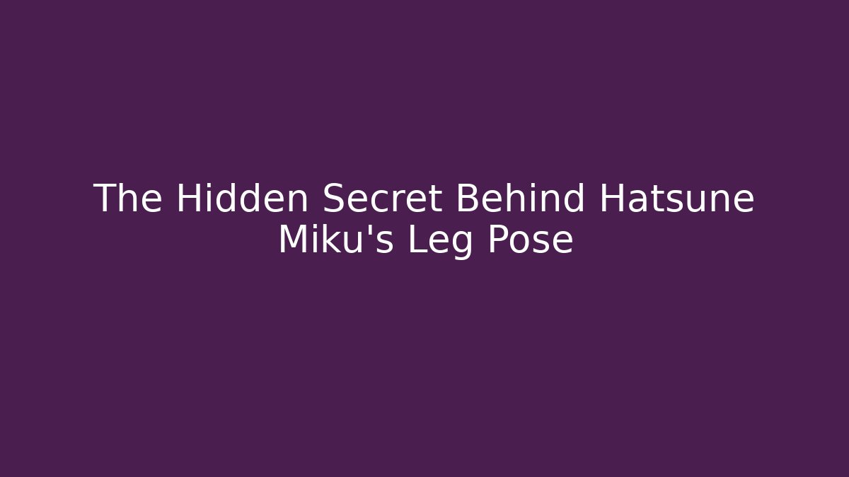 The Hidden Secret Behind Hatsune Miku's Leg Pose