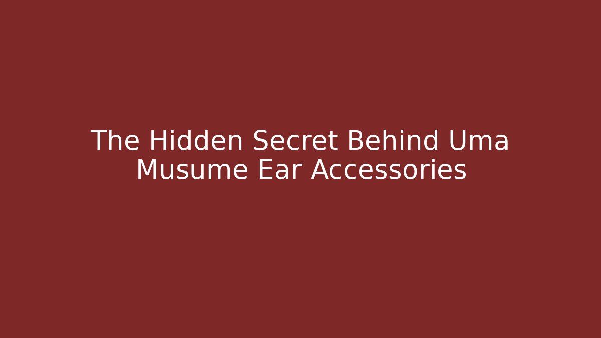 The Hidden Secret Behind Uma Musume Ear Accessories