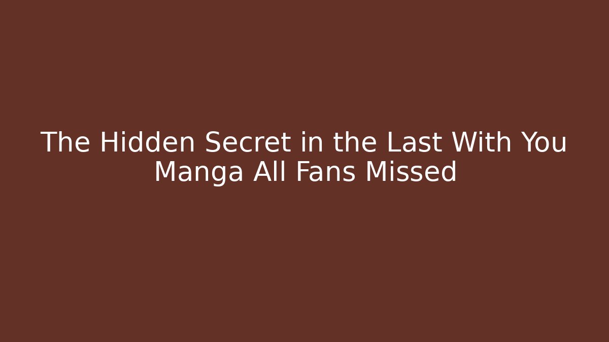 The Hidden Secret in the Last With You Manga All Fans Missed