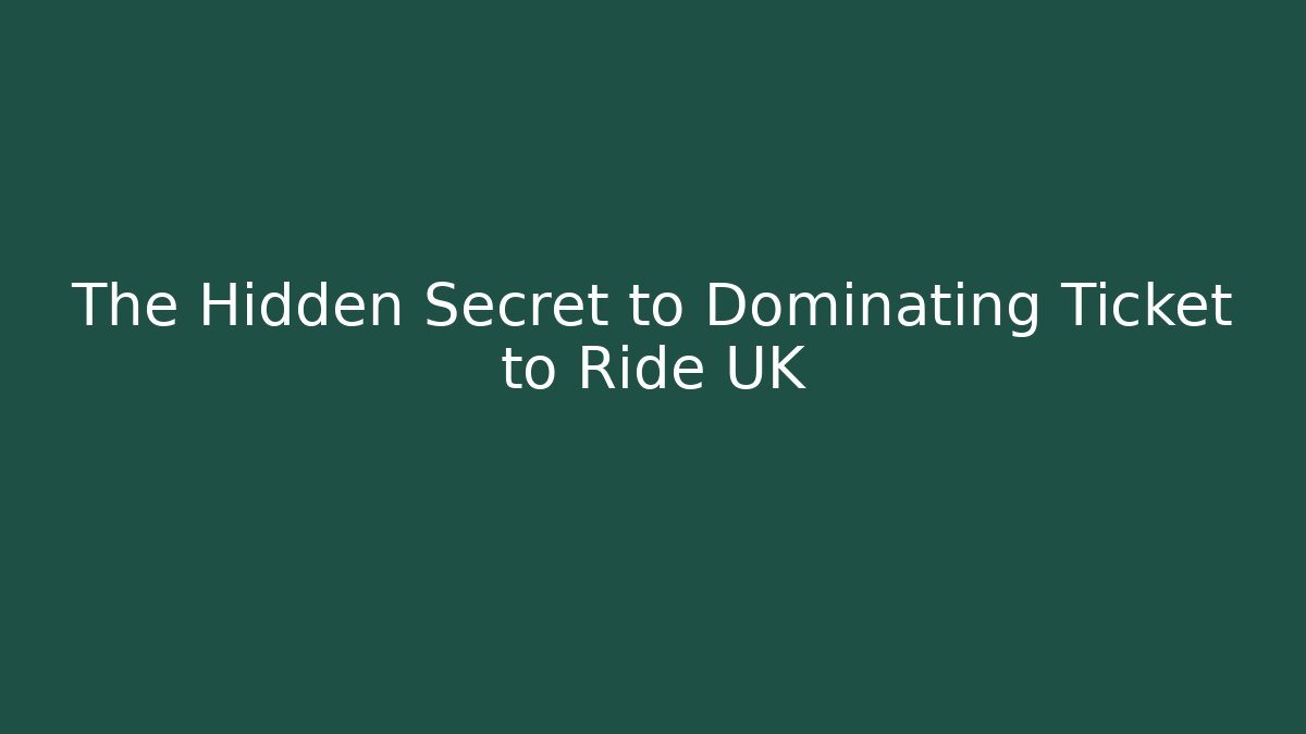 The Hidden Secret to Dominating Ticket to Ride UK