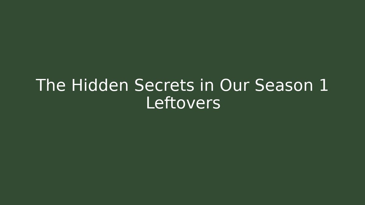 The Hidden Secrets in Our Season 1 Leftovers