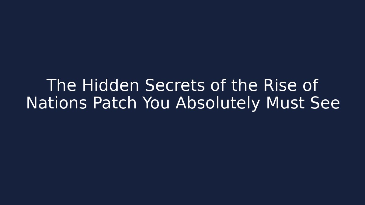 The Hidden Secrets of the Rise of Nations Patch You Absolutely Must See