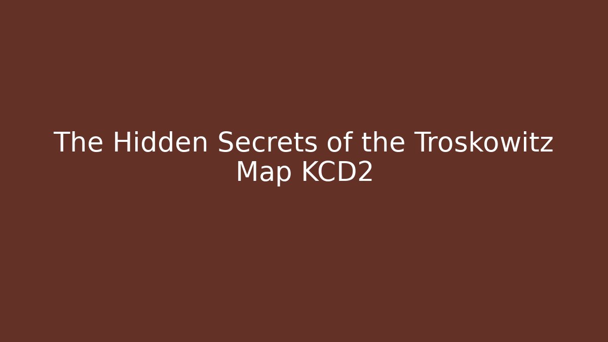 The Hidden Secrets of the Troskowitz Map KCD2