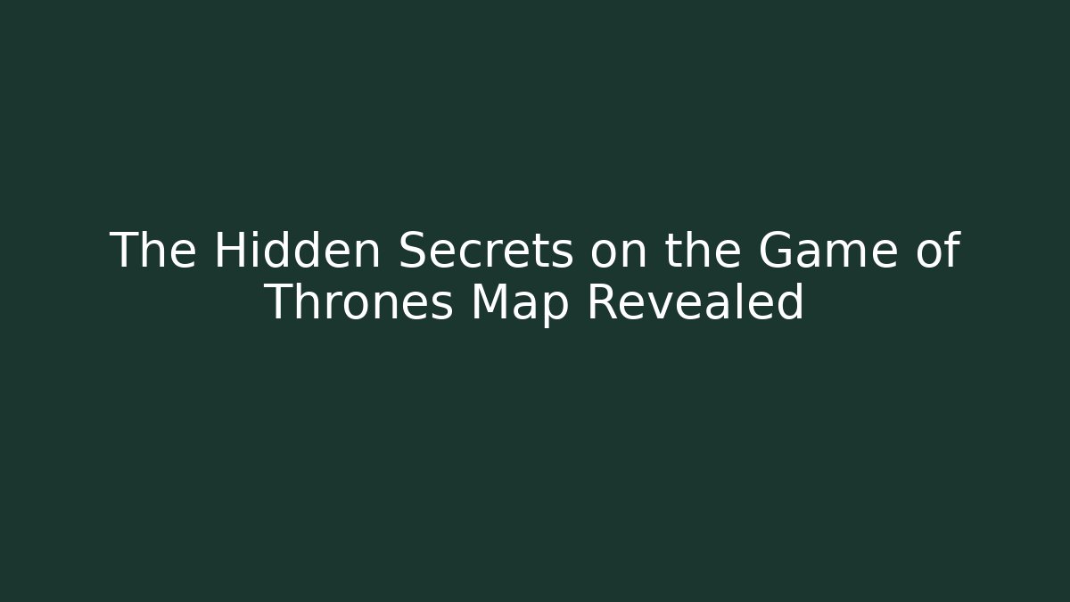 The Hidden Secrets on the Game of Thrones Map Revealed