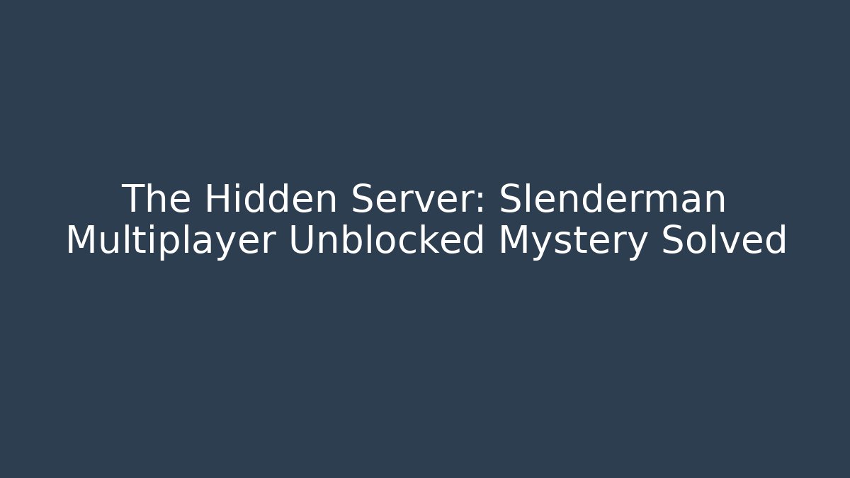 The Hidden Server: Slenderman Multiplayer Unblocked Mystery Solved