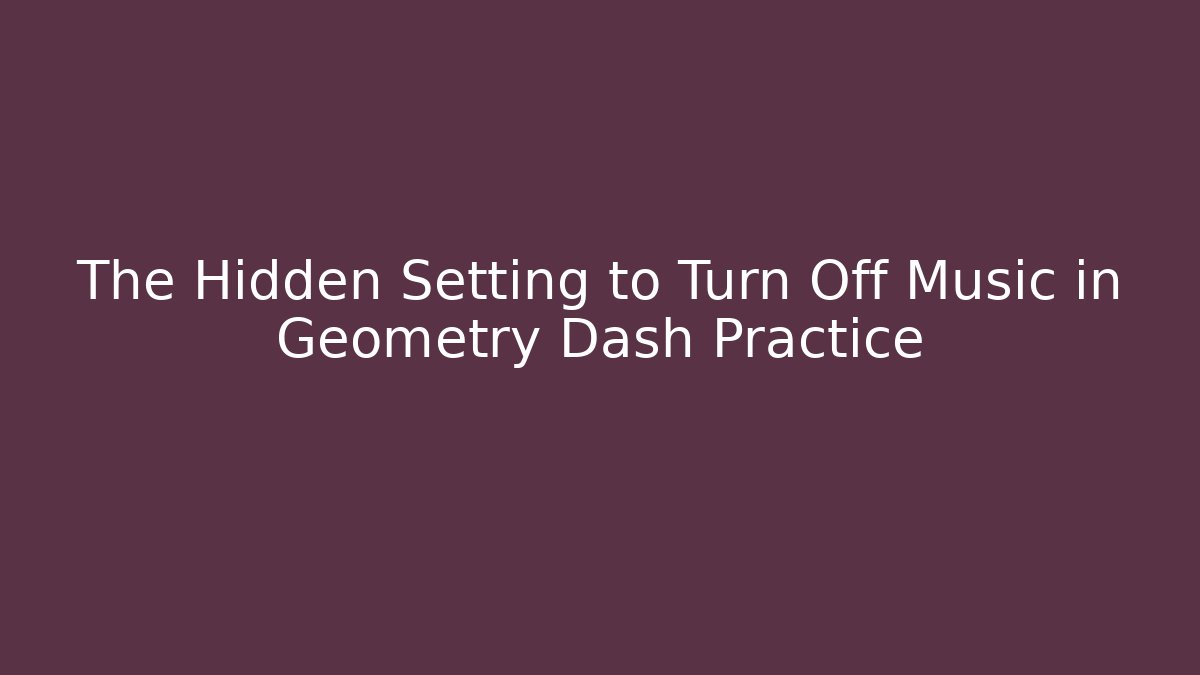 The Hidden Setting to Turn Off Music in Geometry Dash Practice