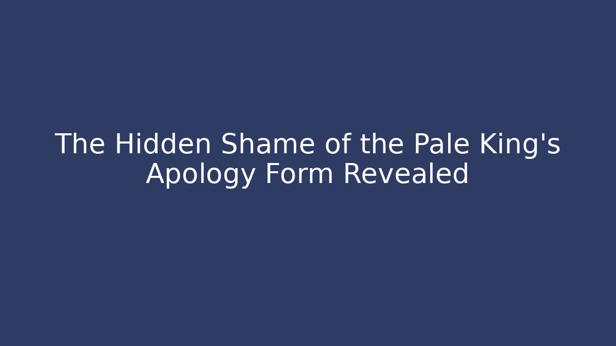 The Hidden Shame of the Pale King's Apology Form Revealed