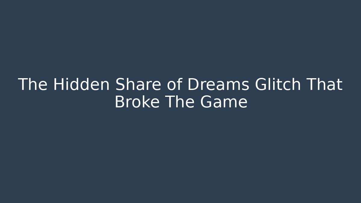 The Hidden Share of Dreams Glitch That Broke The Game