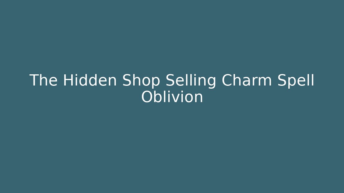 The Hidden Shop Selling Charm Spell Oblivion