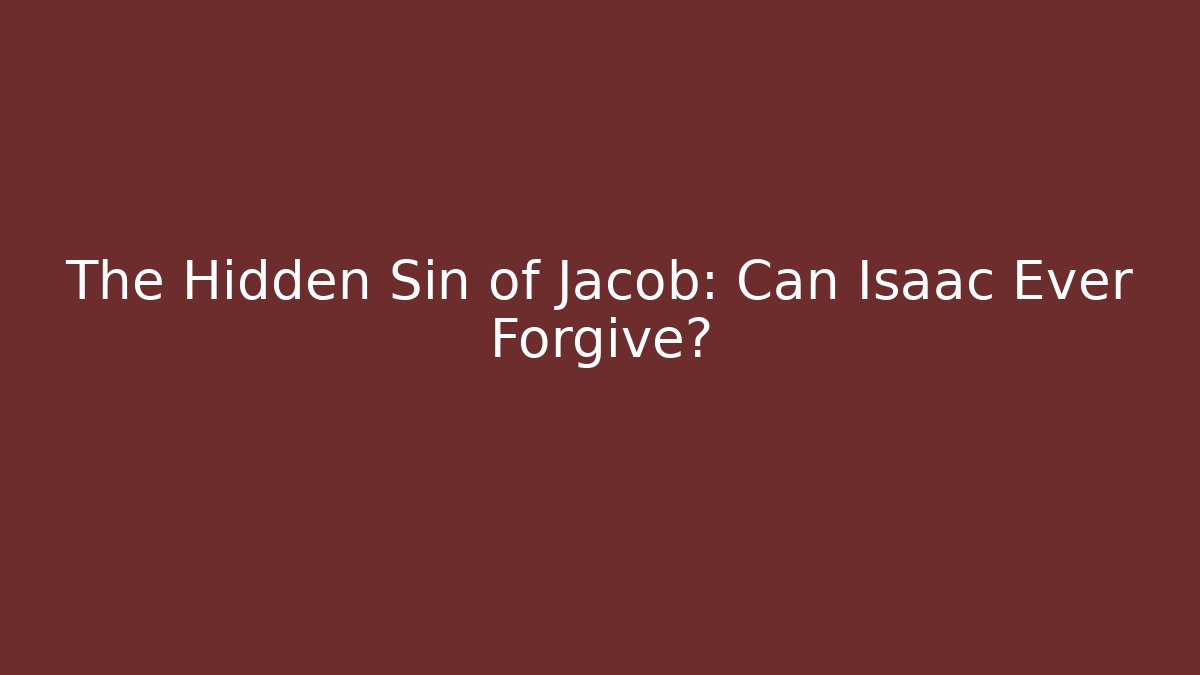 The Hidden Sin of Jacob: Can Isaac Ever Forgive?