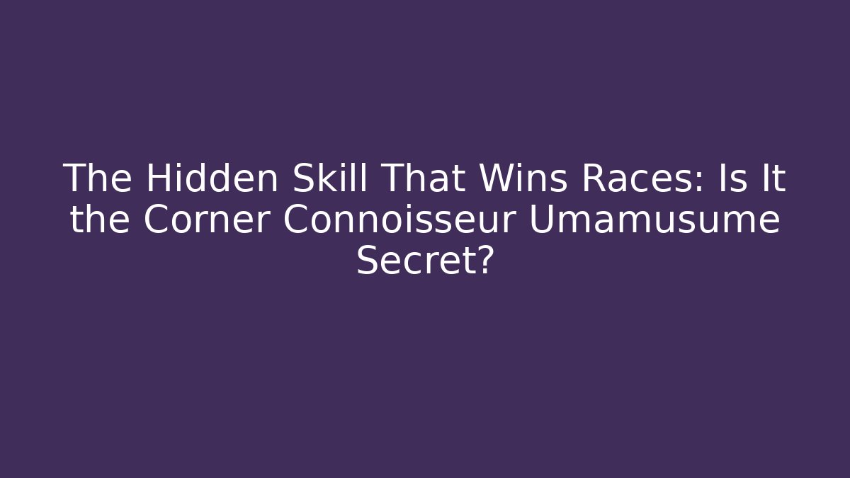 The Hidden Skill That Wins Races: Is It the Corner Connoisseur Umamusume Secret?