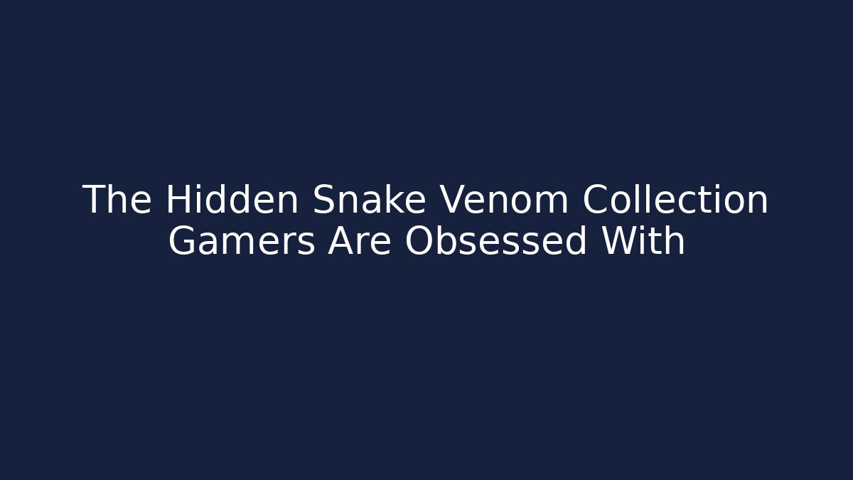 The Hidden Snake Venom Collection Gamers Are Obsessed With