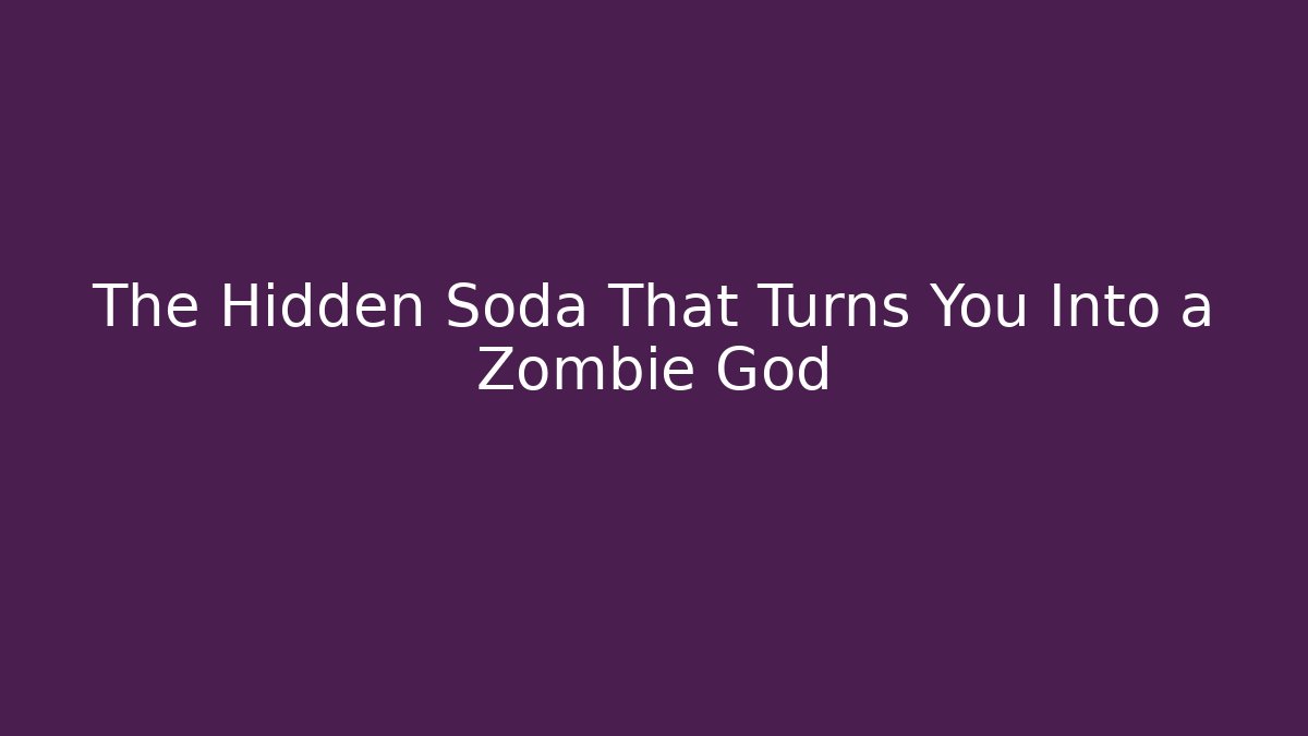 The Hidden Soda That Turns You Into a Zombie God