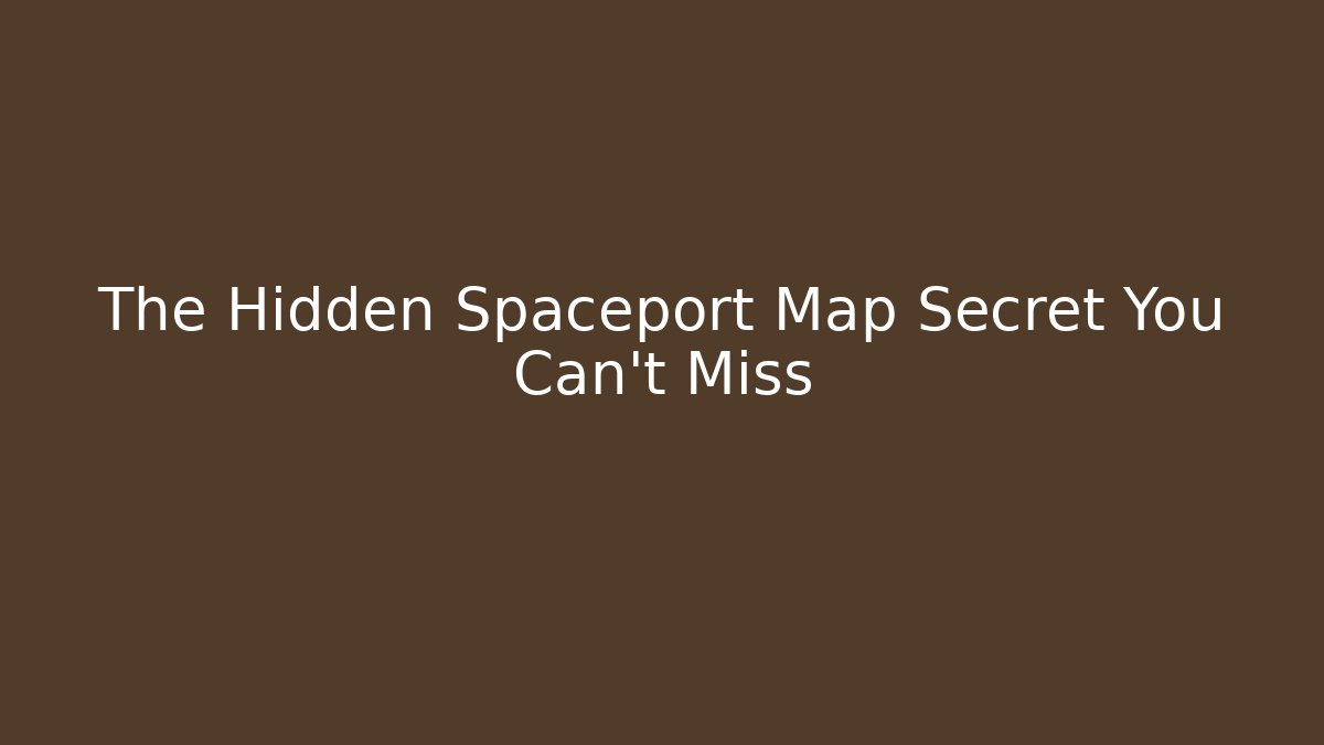 The Hidden Spaceport Map Secret You Can't Miss