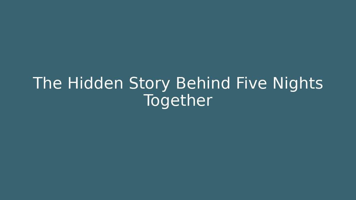 The Hidden Story Behind Five Nights Together