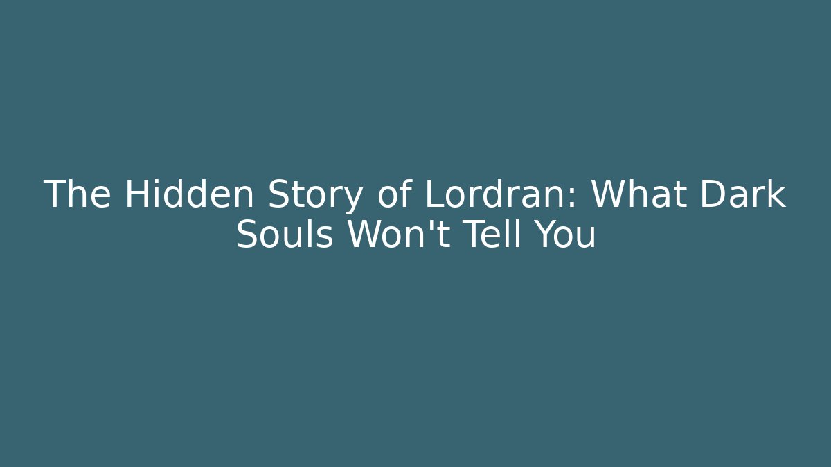 The Hidden Story of Lordran: What Dark Souls Won't Tell You