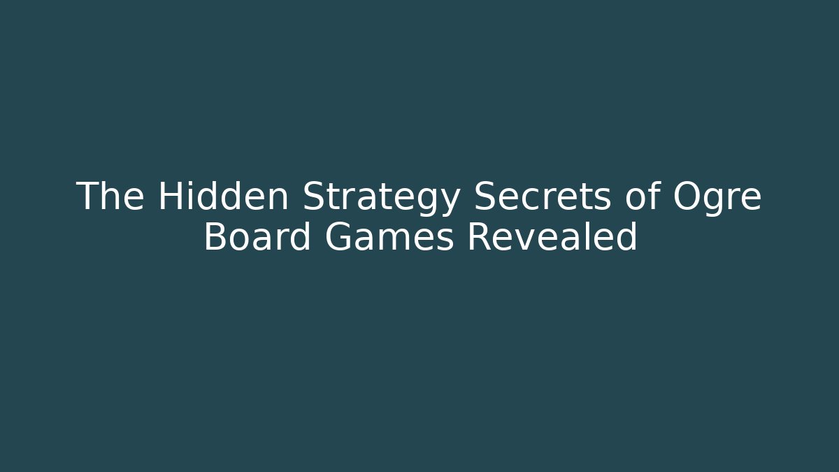 The Hidden Strategy Secrets of Ogre Board Games Revealed