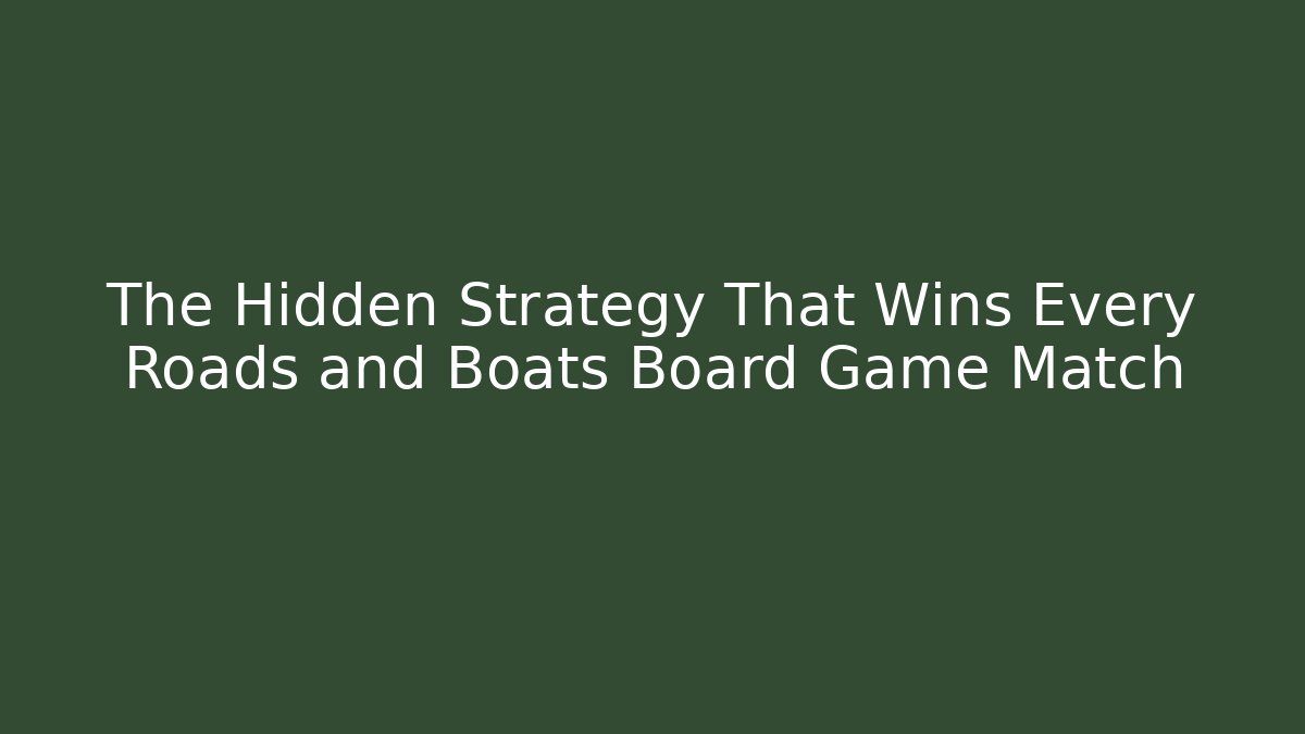 The Hidden Strategy That Wins Every Roads and Boats Board Game Match