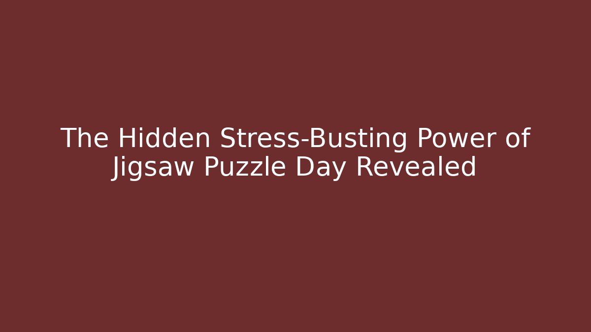 The Hidden Stress-Busting Power of Jigsaw Puzzle Day Revealed