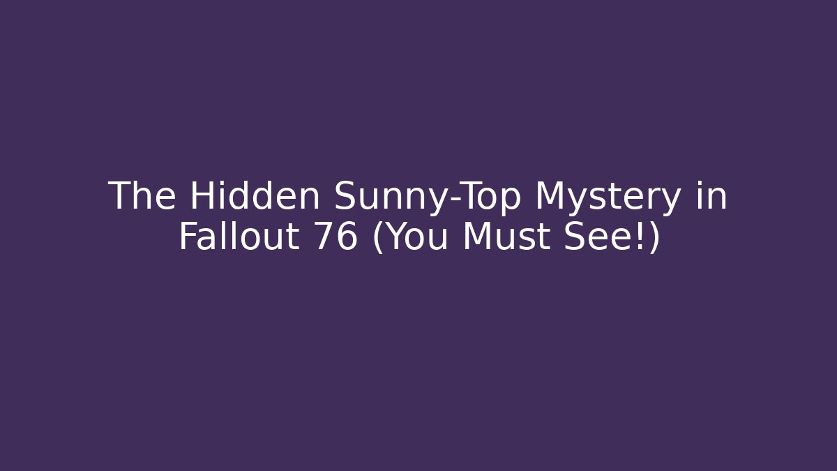 The Hidden Sunny-Top Mystery in Fallout 76 (You Must See!)