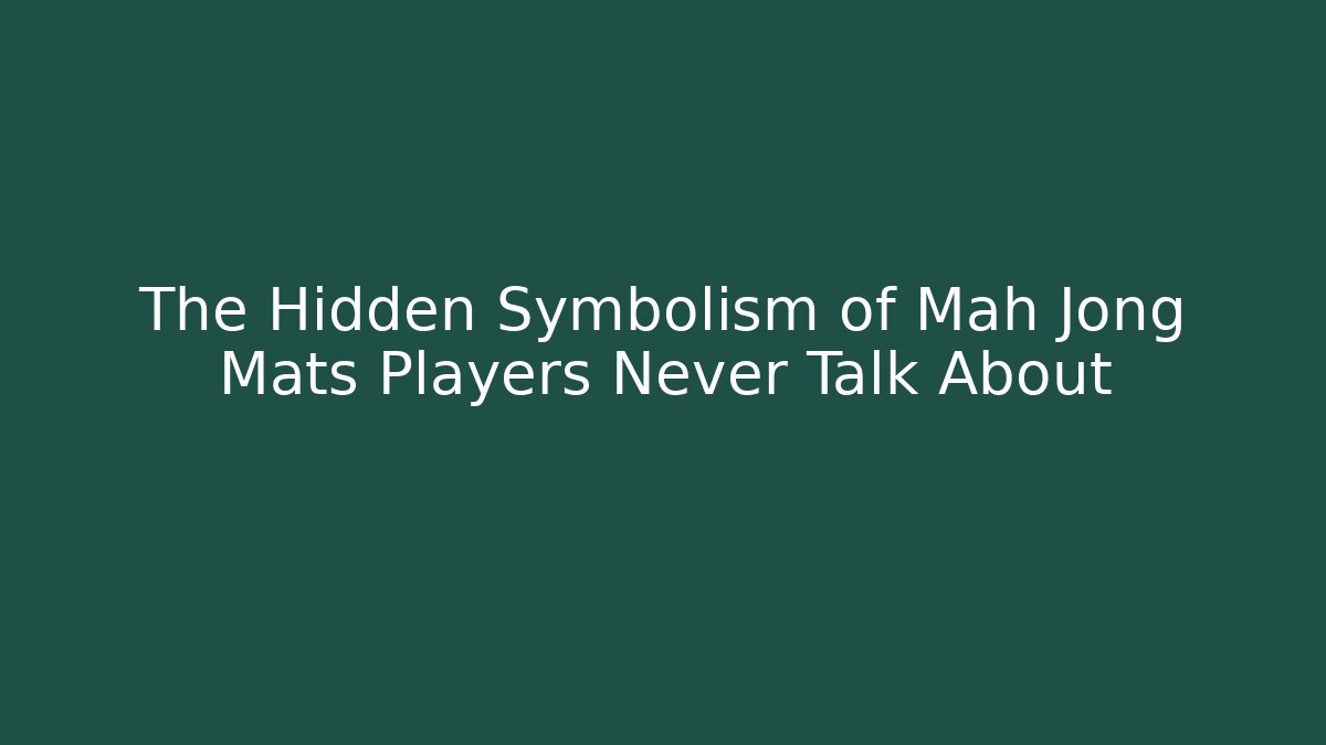 The Hidden Symbolism of Mah Jong Mats Players Never Talk About