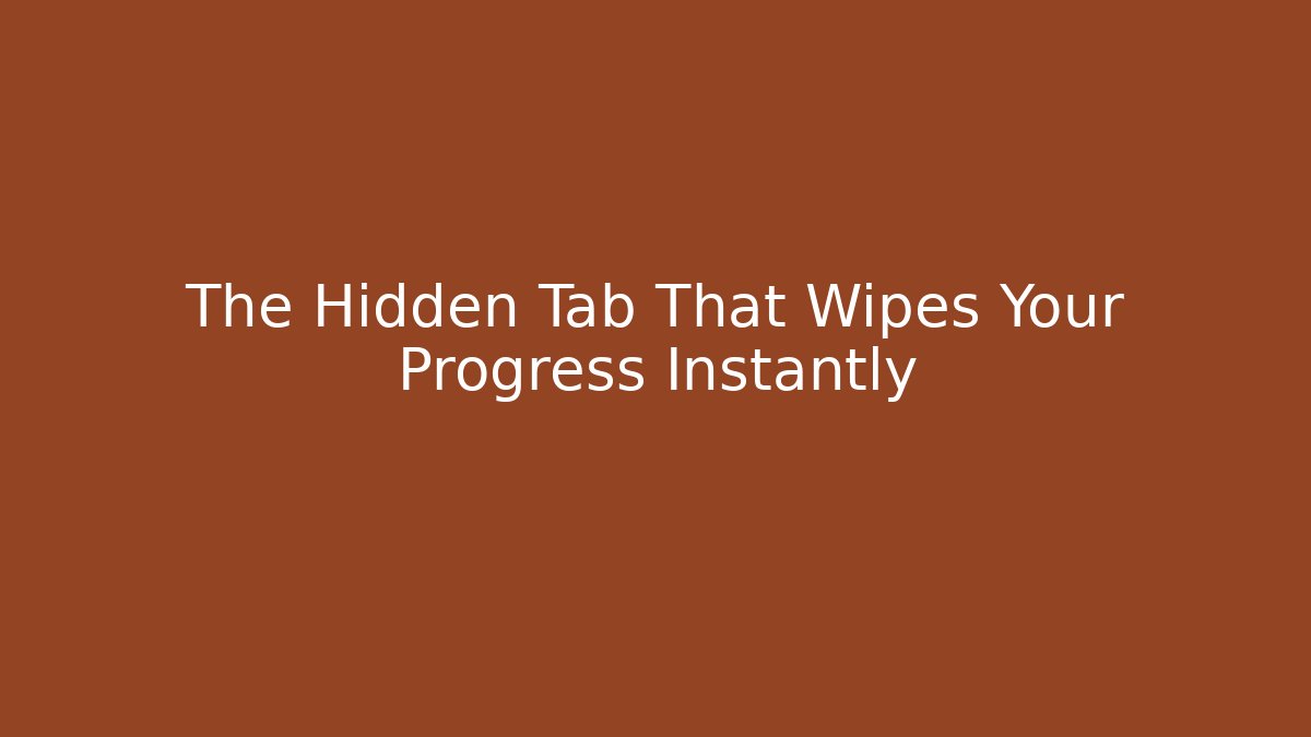 The Hidden Tab That Wipes Your Progress Instantly