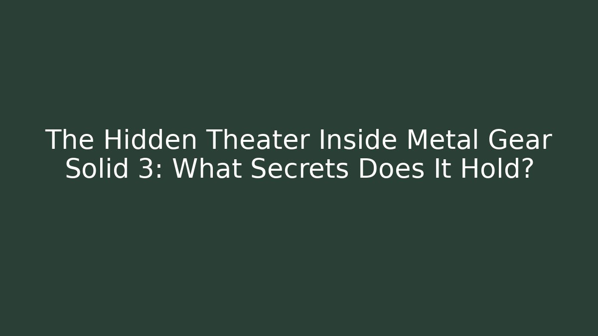 The Hidden Theater Inside Metal Gear Solid 3: What Secrets Does It Hold?