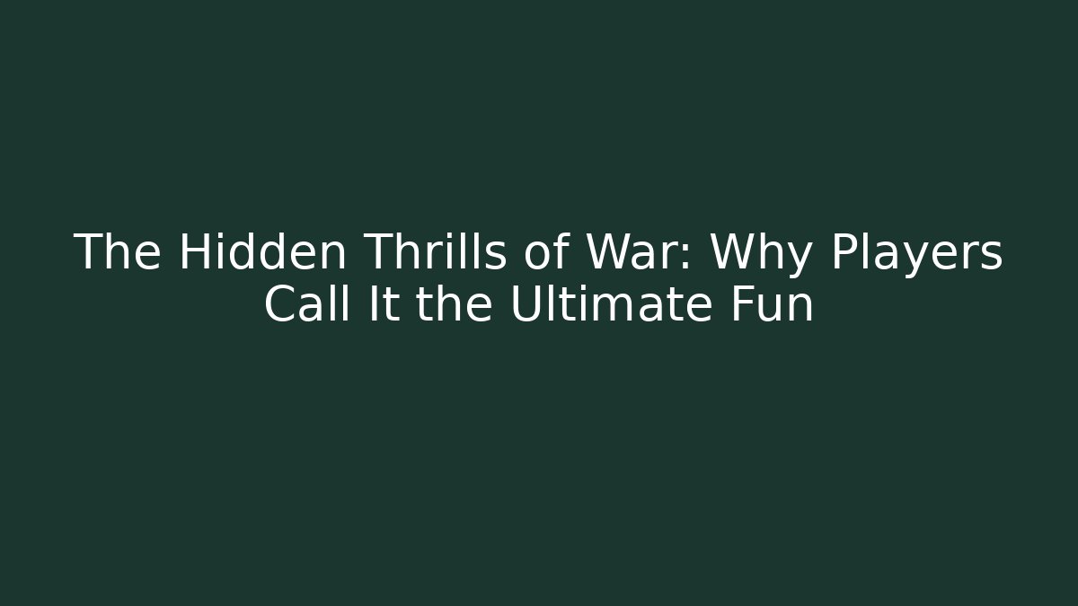 The Hidden Thrills of War: Why Players Call It the Ultimate Fun