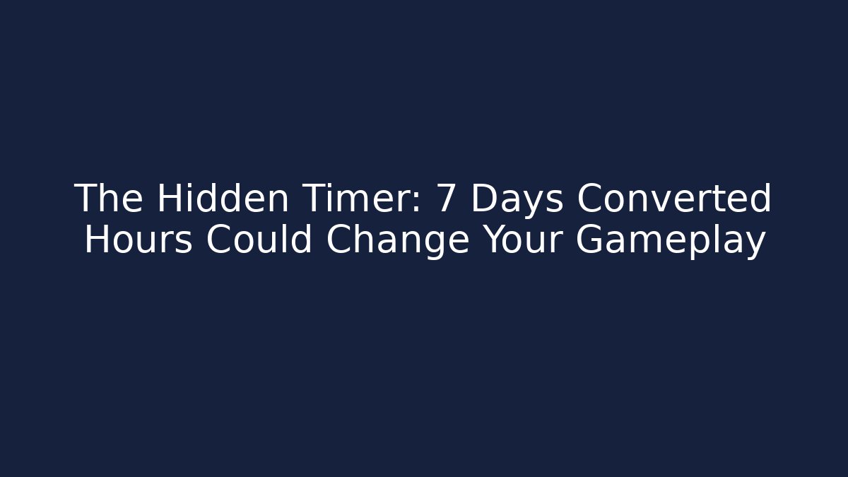 The Hidden Timer: 7 Days Converted Hours Could Change Your Gameplay