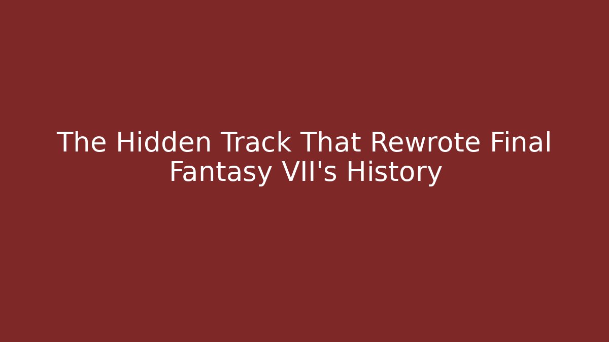 The Hidden Track That Rewrote Final Fantasy VII’s History