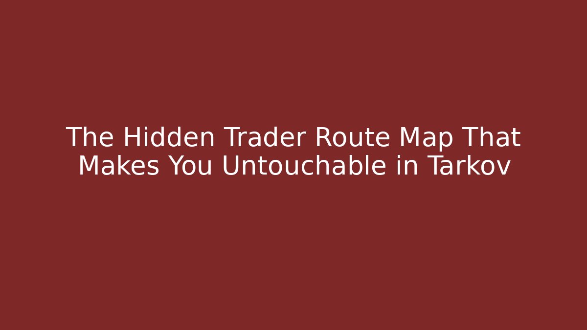 The Hidden Trader Route Map That Makes You Untouchable in Tarkov
