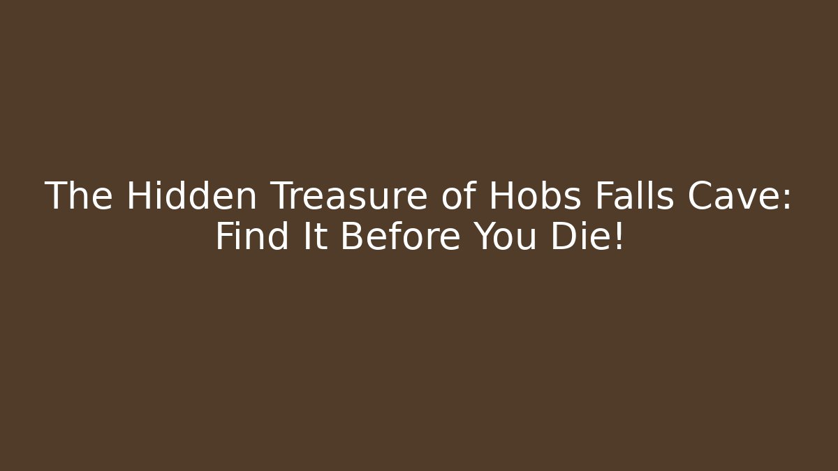The Hidden Treasure of Hobs Falls Cave: Find It Before You Die!