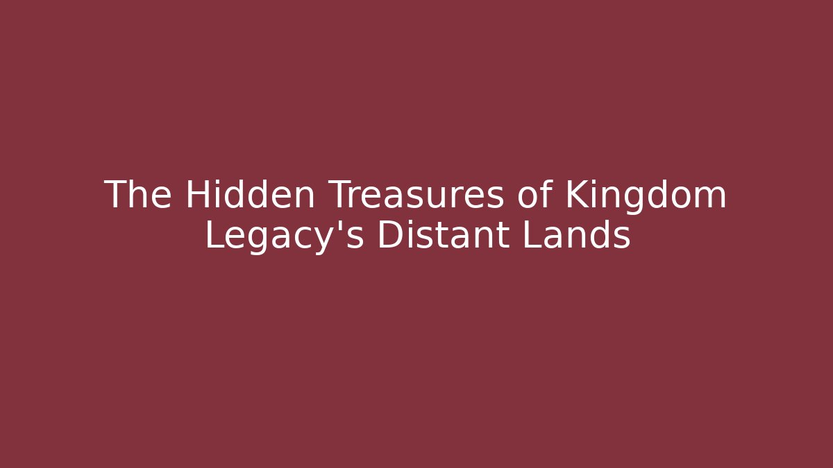 The Hidden Treasures of Kingdom Legacy's Distant Lands - Método de Aprovação