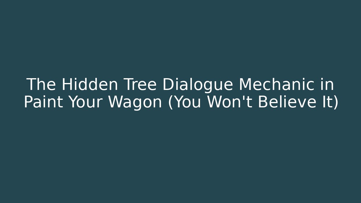The Hidden Tree Dialogue Mechanic in Paint Your Wagon (You Won't Believe It)