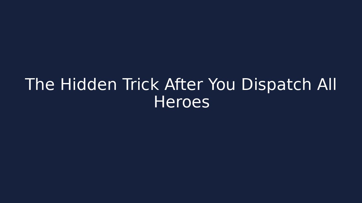 The Hidden Trick After You Dispatch All Heroes