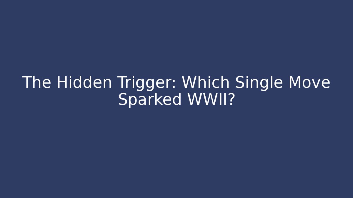 The Hidden Trigger: Which Single Move Sparked WWII?