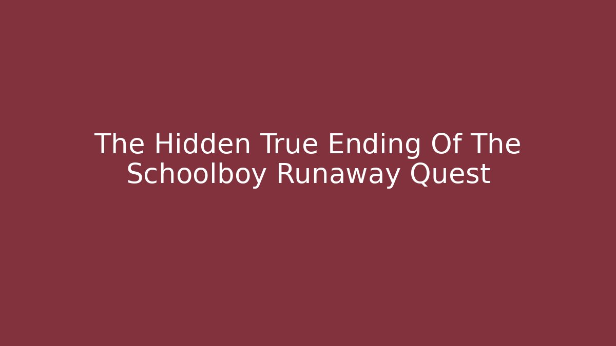 The Hidden True Ending Of The Schoolboy Runaway Quest